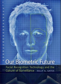 Our Biometric Future Facial Recognition Technology and the Culture of Sürveillance KELLY A. GATES